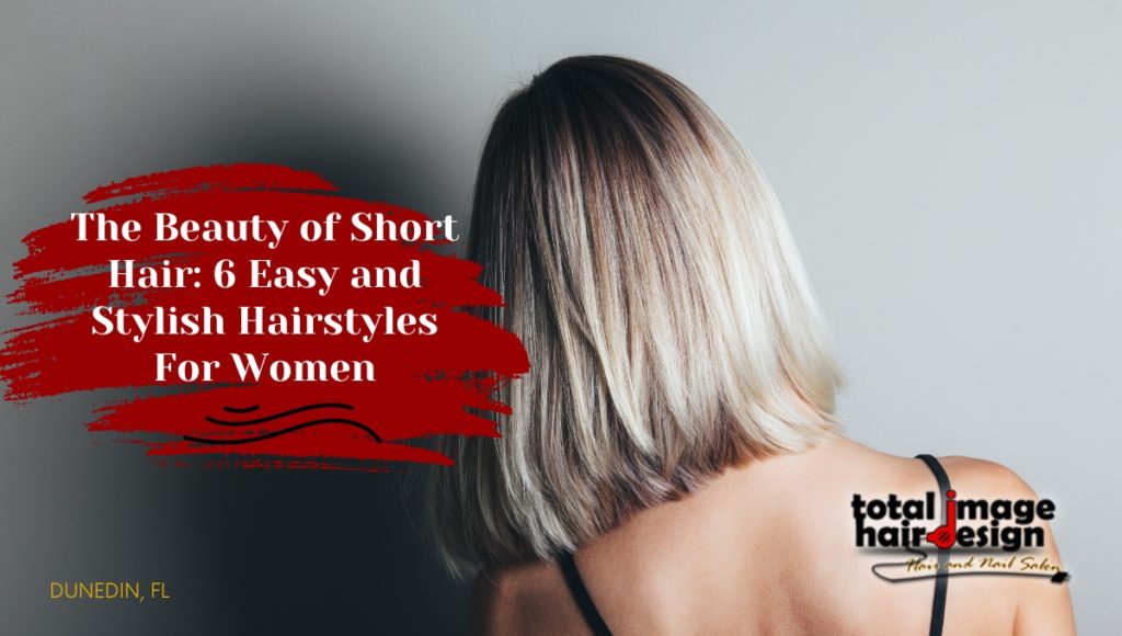 The Beauty of Short Hair: 6 Easy and Stylish Hairstyles For Women